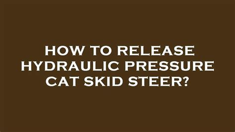 how to release hydraulic pressure on cat skid steer|cat 236 skid steer problems.